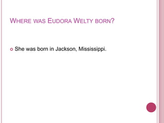 Where was Eudora Welty born?She was born in Jackson, Mississippi.