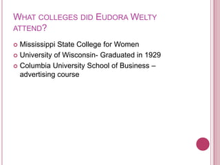 What colleges did Eudora Welty attend?Mississippi State College for WomenUniversity of Wisconsin- Graduated in 1929Columbia University School of Business – advertising course 