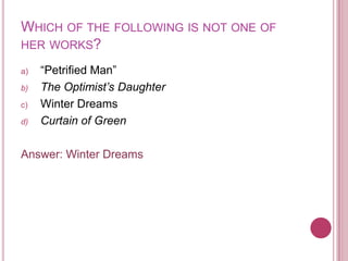 Which of the following is not one of her works?“Petrified Man”The Optimist’s Daughter Winter DreamsCurtain of GreenAnswer: Winter Dreams