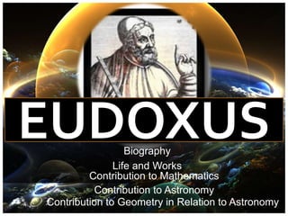 EUDOXUSBiography
Life and Works
Contribution to Mathematics
Contribution to Astronomy
Contribution to Geometry in Relation to Astronomy
 
