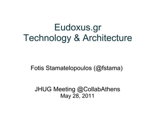 Eudoxus.gr
Technology & Architecture

                  
 Fotis Stamatelopoulos (@fstama)
                  
                  
  JHUG Meeting @CollabAthens
           May 28, 2011
 