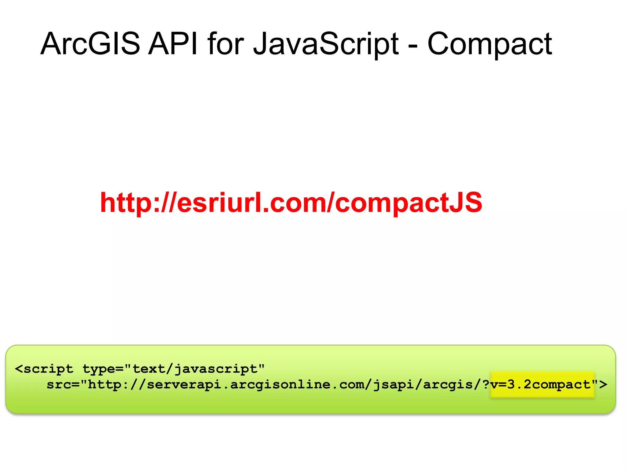ArcGIS API for JavaScript - Compact




          http://esriurl.com/compactJS




<script type="text/javascript"
    src="http://serverapi.arcgisonline.com/jsapi/arcgis/?v=3.2compact">
 