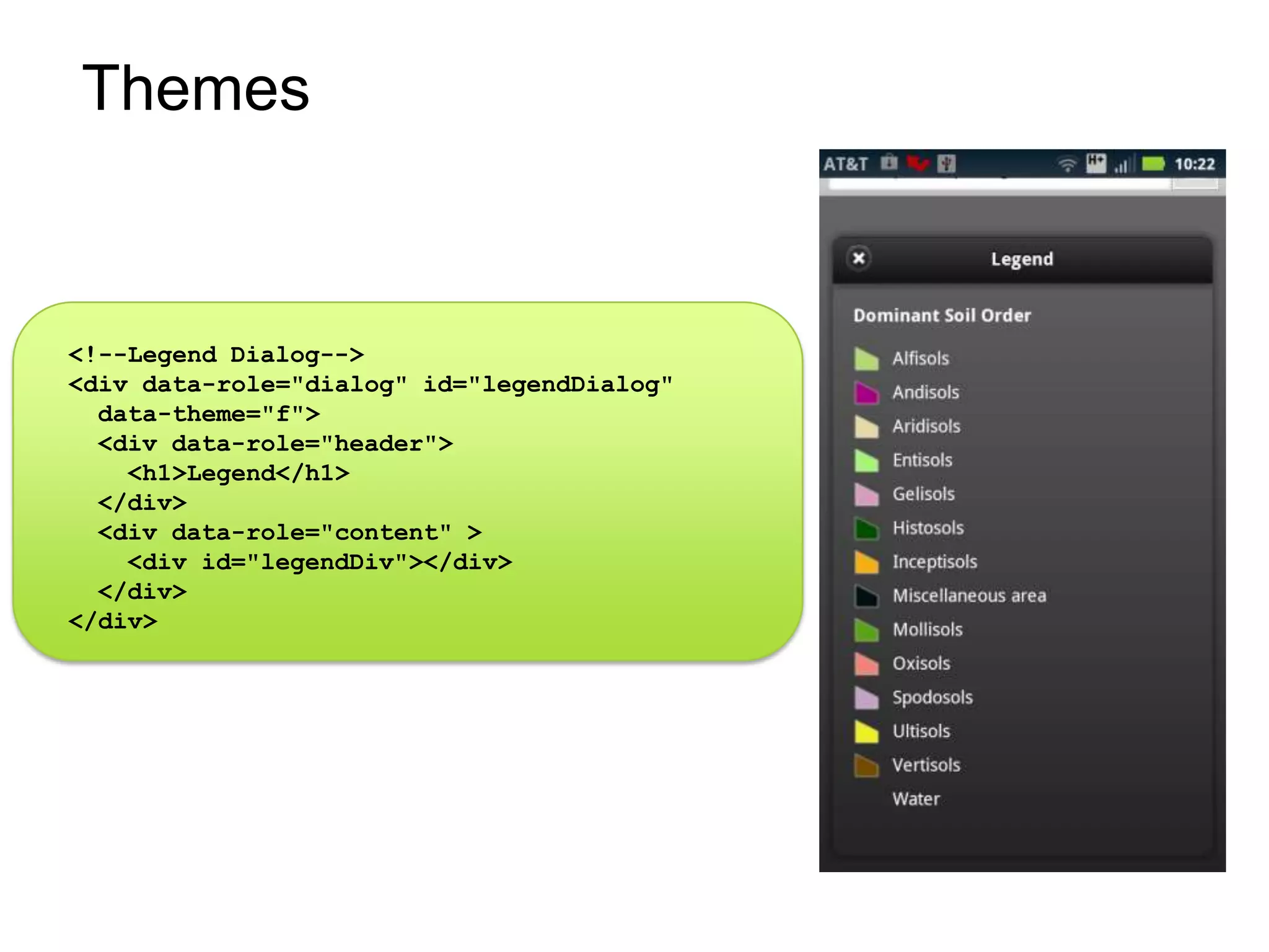 Themes


<!--Legend Dialog-->
<div data-role="dialog" id="legendDialog"
  data-theme="f">
  <div data-role="header">
    <h1>Legend</h1>
  </div>
  <div data-role="content" >
    <div id="legendDiv"></div>
  </div>
</div>
 