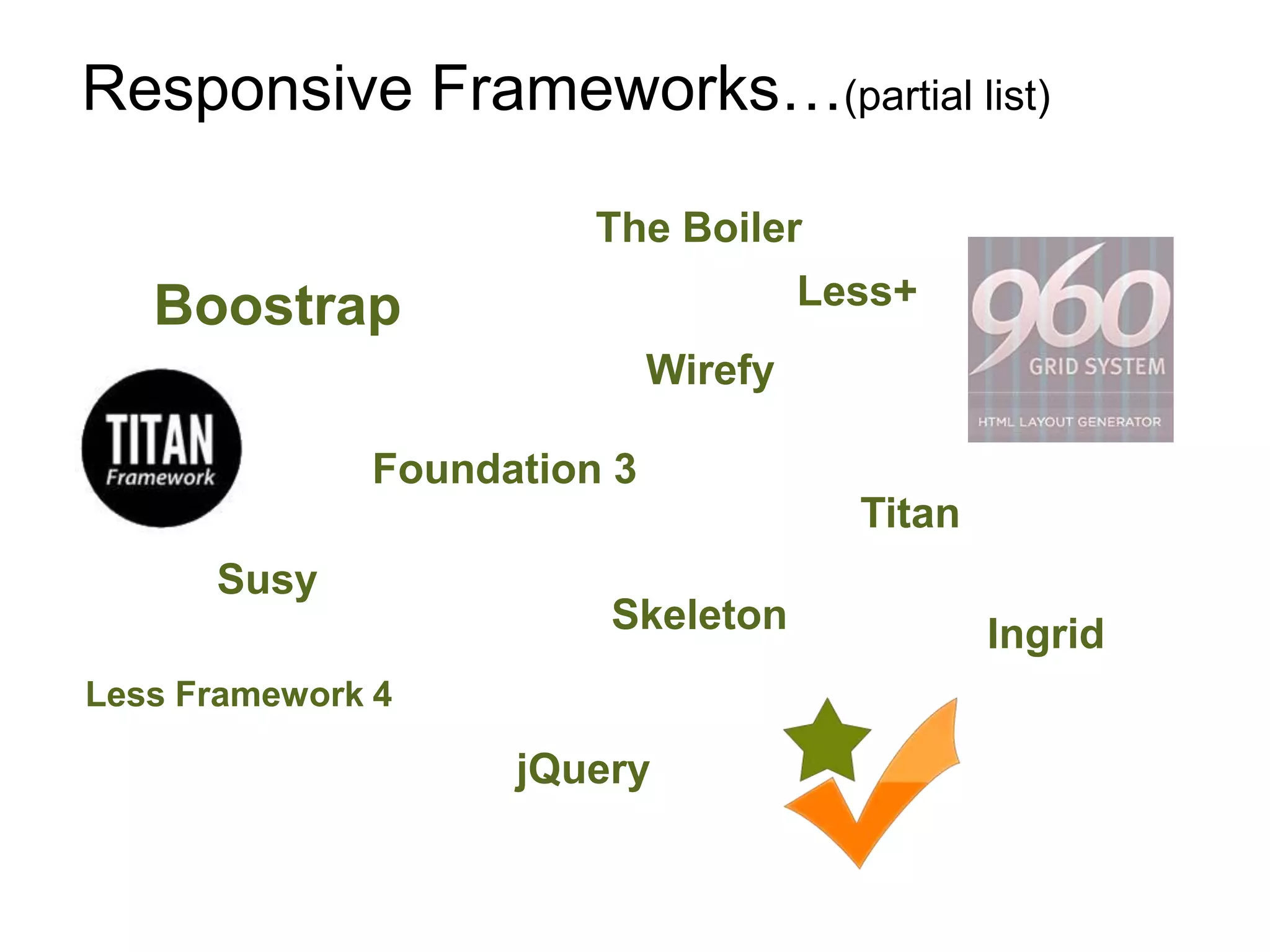 Responsive Frameworks…(partial list)

                        The Boiler
   Boostrap                       Less+
                             Wirefy

              Foundation 3
                                      Titan
      Susy
                        Skeleton              Ingrid
Less Framework 4

                    jQuery
 
