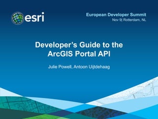 European Developer Summit
                                     Nov 9| Rotterdam, NL




Developer’s Guide to the
   ArcGIS Portal API
   Julie Powell, Antoon Uijtdehaag
 