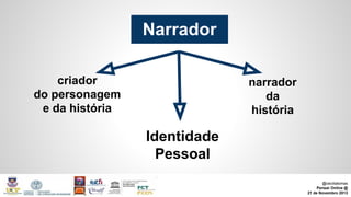 Narrador
criador
do personagem
e da história

narrador
da
história

Identidade
Pessoal
@ceciliatomas
Pensar Online @
21 de Novembro 2013

 