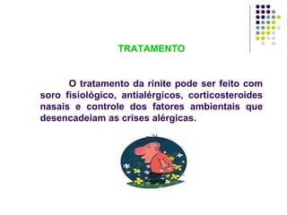 TRATAMENTO O tratamento da rinite pode ser feito com soro fisiológico, antialérgicos, corticosteroides nasais e controle dos fatores ambientais que desencadeiam as crises alérgicas. 