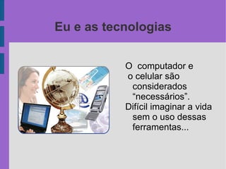 Eu e as tecnologias O  computador e  