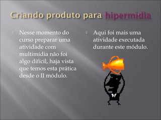  Nesse momento do
curso preparar uma
atividade com
multimídia não foi
algo difícil, haja vista
que temos esta prática
desde o II módulo.
 Aqui foi mais uma
atividade executada
durante este módulo.
 