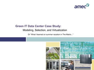 Green IT Data Center Case Study:
Modeling, Selection, and Virtualization
Or “What I learned on summer vacation in The Matrix...”

 