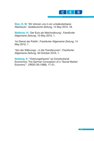 EU Economic Governance



Sinn, H. W. ‘Wir stürzen uns in ein unkalkulierbares
Abenteuer’. Süddeutsche Zeitung, 14 May 2010, 18.

Steltzner, H. ‘Der Euro als Weichwährung’. Frankfurter
Allgemeine Zeitung, 10 May 2010, 1.

‘Im Dienst der Politik’. Frankfurter Allgemeine Zeitung, 14
May 2010, 1.

‘Von der Währungs – in die Transferunion’. Frankfurter
Allgemeine Zeitung, 30 October 2010, 1.

Vanberg, V. ‘“Ordnungstheorie” as Constitutional
Economics: The German Conception of a “Social Market
Economy”’. ORDO 39 (1988), 17–31.




                                                               73
 