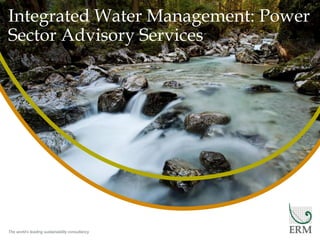 The world’s leading sustainability consultancy
Integrated Water Management: Power
Sector Advisory Services
 