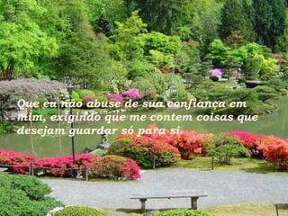 Que eu não abuse de sua confiança em mim, exigindo que me contem coisas que desejam guardar só para si. 