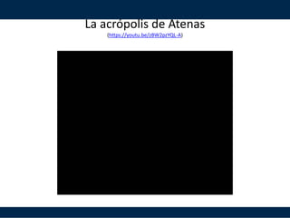 La acrópolis de Atenas
(https://youtu.be/zBW2pzYQL-A)
 