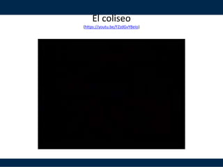 El coliseo
(https://youtu.be/FZzdGvYBeIo)
 
