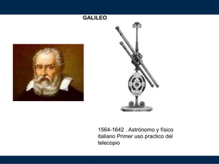 GALILEO
1564-1642 . Astrónomo y físico
italiano Primer uso practico del
telecopio
 