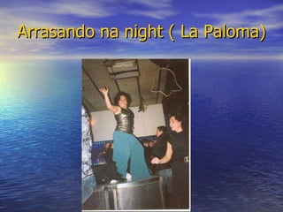 Arrasando na night ( La Paloma) 