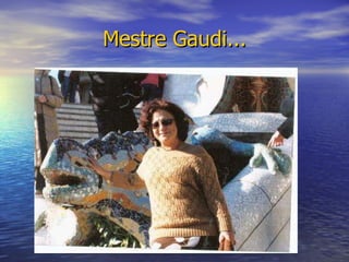 Mestre Gaudi... 