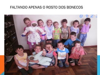 FALTANDO APENAS O ROSTO DOS BONECOS 
 