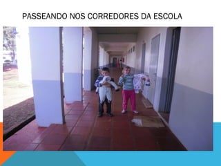 PASSEANDO NOS CORREDORES DA ESCOLA 
 