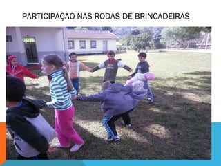 PARTICIPAÇÃO NAS RODAS DE BRINCADEIRAS 
 