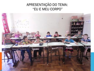 APRESENTAÇÃO DO TEMA: 
“EU E MEU CORPO” 
 