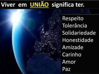 Viver em UNIÃO significa ter.
Respeito
Tolerância
Solidariedade
Honestidade
Amizade
Carinho
Amor
Paz
 