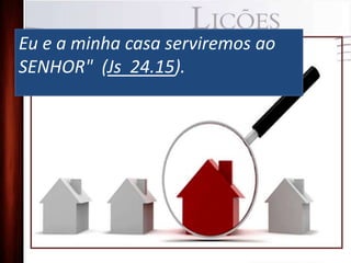 Eu e a minha casa serviremos ao
SENHOR" (Js 24.15).
 