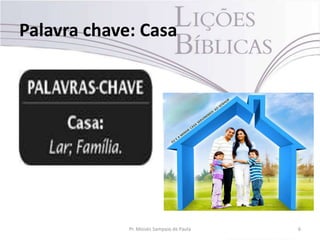 Palavra chave: Casa
6Pr. Moisés Sampaio de Paula
 