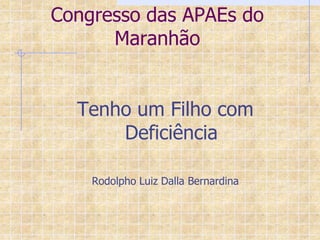 Congresso das APAEs do
      Maranhão


  Tenho um Filho com
      Deficiência

    Rodolpho Luiz Dalla Bernardina
 