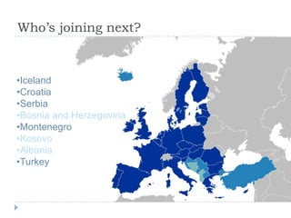 Who’s joining next?



•Iceland
•Croatia
•Serbia
•Bosnia and Herzegovina
•Montenegro
•Kosovo
•Albania
•Turkey
 