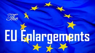 The
EU Enlargements
 