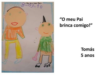 “O meu Pai brinca comigo!”Tomás5 anos