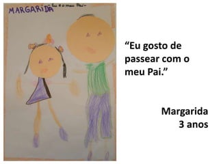 “Eu gosto de passear com o meu Pai.”Margarida3 anos