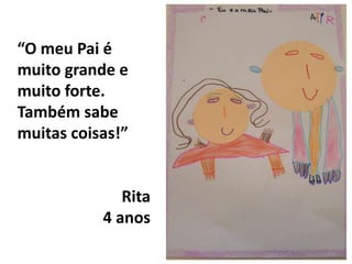 “O meu Pai é muito grande e muito forte.Também sabe muitas coisas!”Rita4 anos
