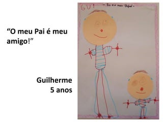 “O meu Pai é meu amigo!”Guilherme5 anos