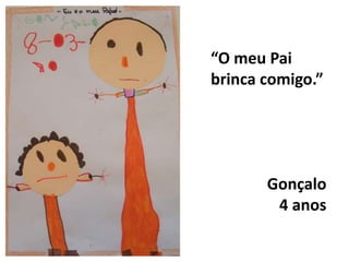 “O meu Pai brinca comigo.”              Gonçalo                 4 anos