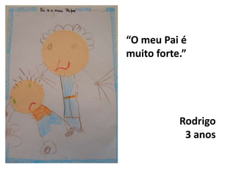 “O meu Pai é muito forte.”  Rodrigo3 anos 