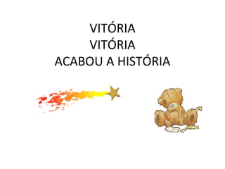 VITÓRIA
VITÓRIA
ACABOU A HISTÓRIA
 