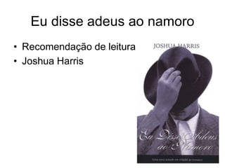 Eu disse adeus ao namoro
• Recomendação de leitura
• Joshua Harris
 