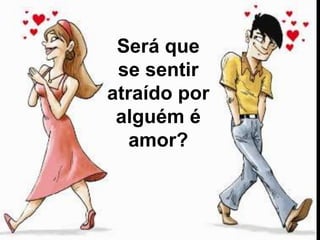 Será que
se sentir
atraído por
alguém é
amor?
 