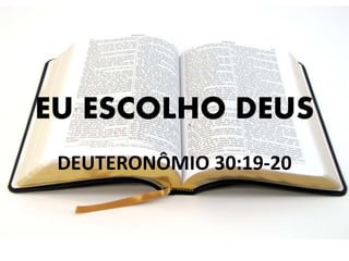 EU ESCOLHO DEUS
DEUTERONÔMIO 30:19-20

 