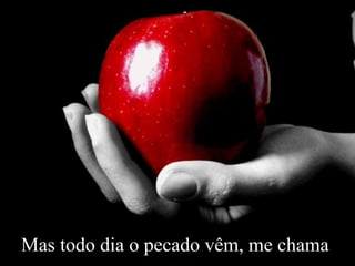 Mas todo dia o pecado vêm, me chama