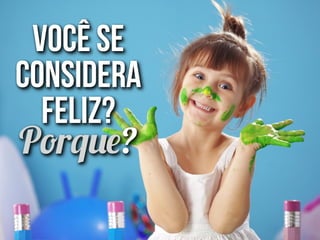 Você se
considera
feliz?
Porque?
 