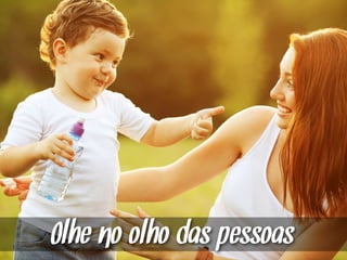 Olhe no olho das pessoas
 