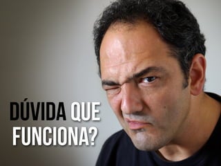 Duvida que
funciona?
 