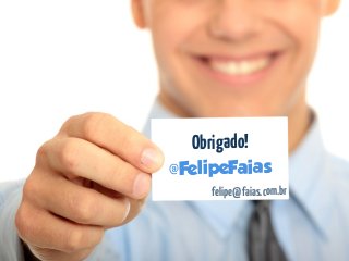 Obrigado!
@FelipeFaias
felipe@faias.com.br
 