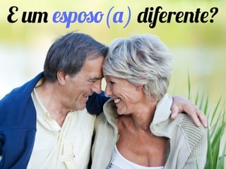 E um esposo(a) diferente?
 
