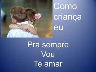 Como criança euPra sempreVou Te amar