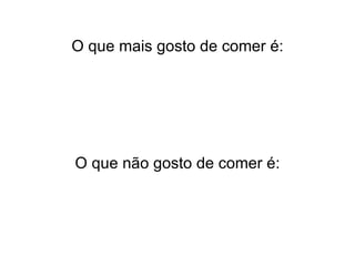 O que mais gosto de comer é: O que não gosto de comer é: 